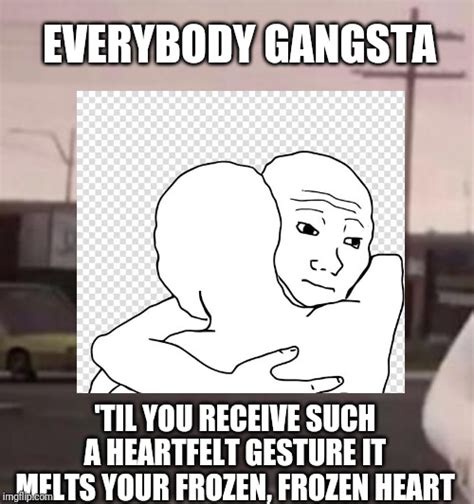 Everybody Gangsta Until Feels Man Gives A Hug Imgflip
