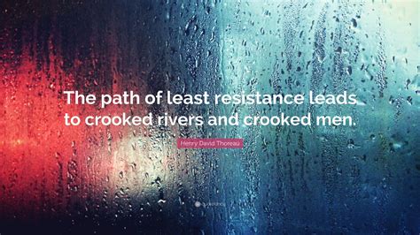 What does path of least resistance expression mean? Henry David Thoreau Quote: "The path of least resistance leads to crooked rivers and crooked men."