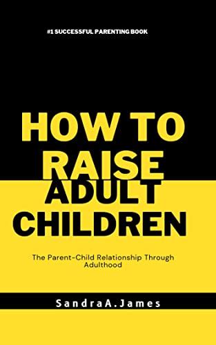 How To Raise Adult Children The Parent Child Relationship Through