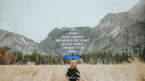 Don't let society change the person you want to be. Let your smile change the world, but don't let the world change your smile. - Quote by Connor ...