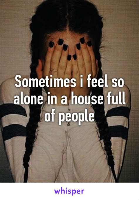 Sometimes I Feel So Alone In A House Full Of People