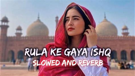 Rula Ke Gaya Ishq Slowed And Reverb Stebin Ben Youtube