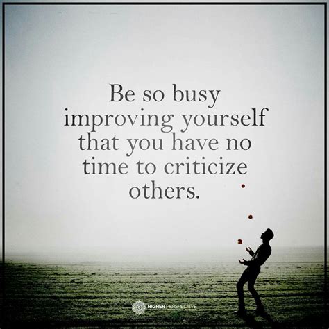 be so busy improving yourself that you have no time to criticise others constructive