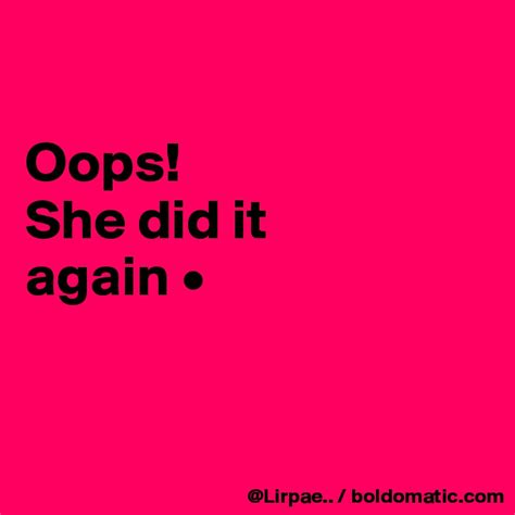 Oops She Did It Again • Post By Lirpae On Boldomatic