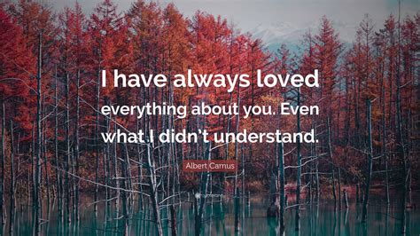 Albert Camus Quote “i Have Always Loved Everything About You Even