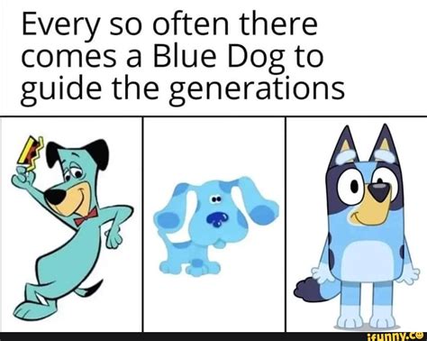 Every So Often There Comes A Blue Dog To Guide The Generations Ifunny