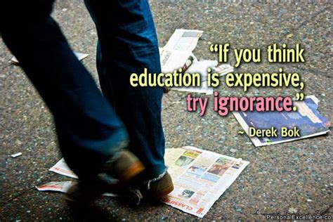 “if You Think Education Is Expensive Try Ignorance” Derek Bok