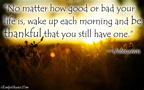 No Matter How Good Or Bad Your Life Is Wake Up Each Morning And Be