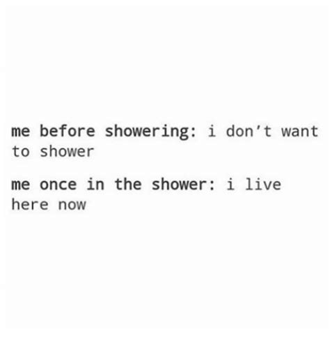 Me Before Showering I Don T Want To Shower Me Once In The Shower I Live Here Now Meme On Sizzle