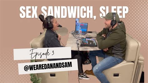 Sex Sandwich Sleep The We Are Dan And Sam Podcast Episode 3 Youtube
