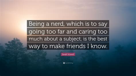 Sarah Vowell Quote Being A Nerd Which Is To Say Going