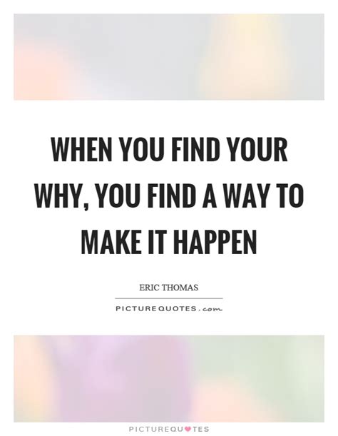 When You Find Your Why You Find A Way To Make It Happen Picture Quotes