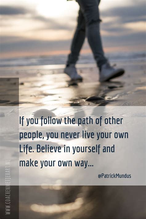 If You Follow The Path Of Other People You Never Live Your Own Life