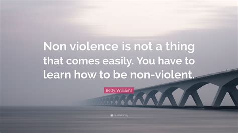 Betty Williams Quote Non Violence Is Not A Thing That Comes Easily