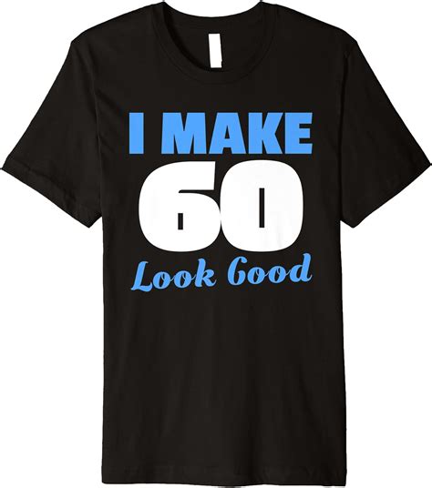 I Make 60 Look Good Shirt 60th Birthday Grandfather T