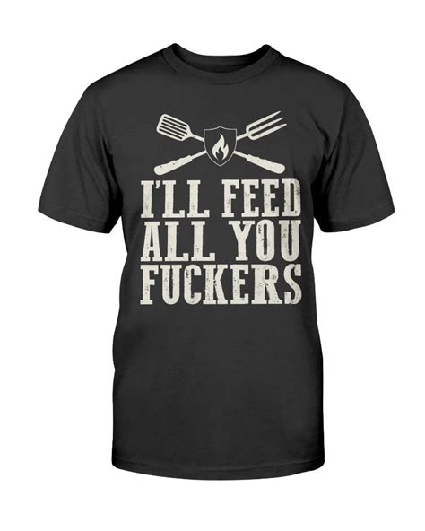 Ill Feed All You Fuckers T Shirt I Love Grilling Meat