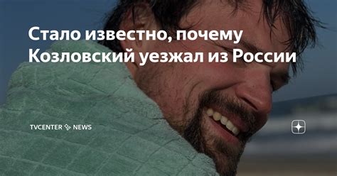 Стало известно почему Козловский уезжал из России tvcenter ️ news Дзен