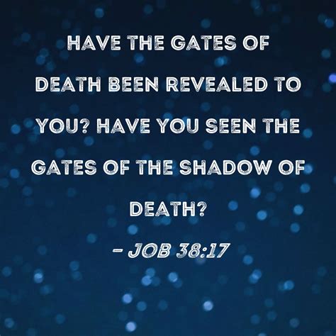 Job 38:17 Have the gates of death been revealed to you? Have you seen