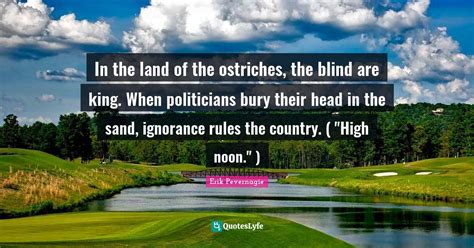 In The Land Of The Ostriches The Blind Are King When Politicians Bur