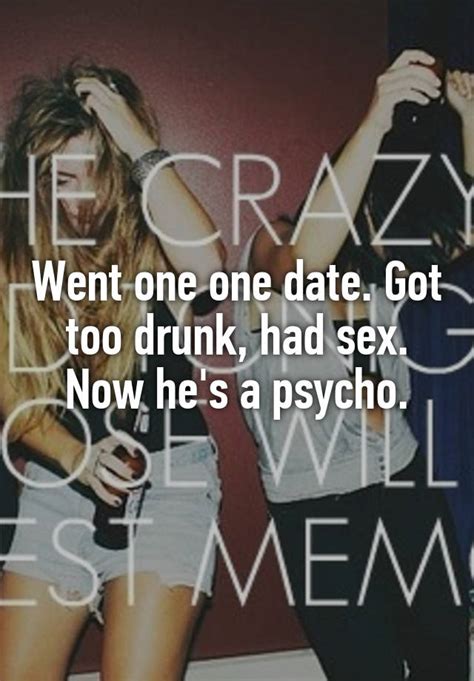 Went One One Date Got Too Drunk Had Sex Now Hes A Psycho