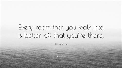 Jimmy Iovine Quote Every Room That You Walk Into Is Better Off That Youre There