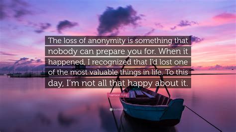 Harrison Ford Quote The Loss Of Anonymity Is Something That Nobody
