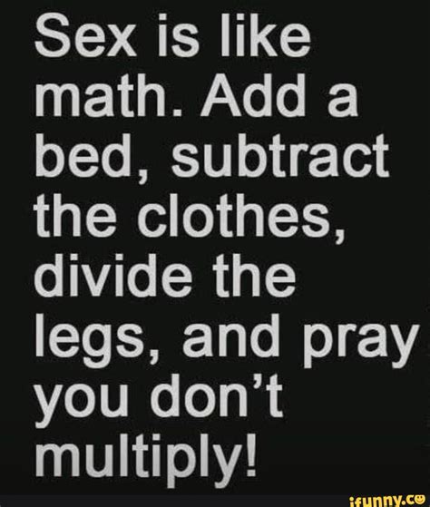 Sex Is Like Math Add A Bed Subtract The Clothes Divide The Legs And