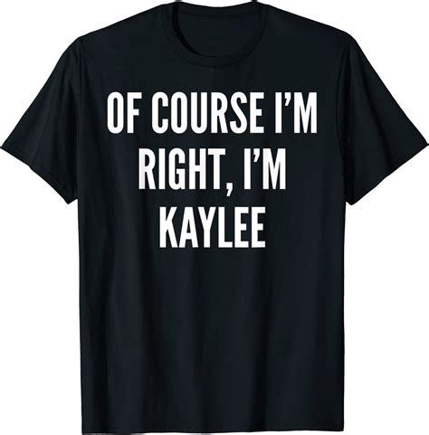 Of Course Im Right Im Kaylee Funny T T Shirt Clothing