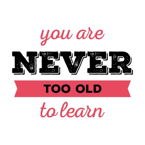 Never Too Old To Learn