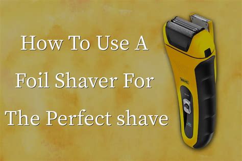 How To Use A Foil Shaver For The Perfect Shave