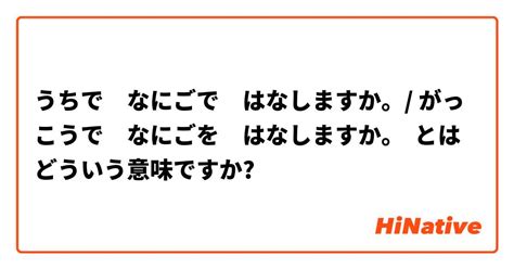 うちで なにごで はなしますか。 がっこうで なにごを はなしますか。 とはどういう意味ですか？ 日本語に関する質問 Hinative