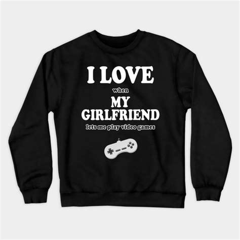 I Love When My Girlfriend Lets Me Play Video Games Gamer T Crewneck Sweatshirt Teepublic