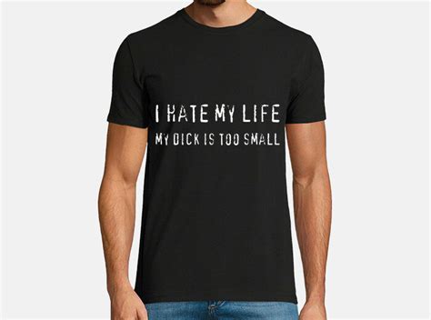 Camiseta I Hate My Life My Dick Is Too Small Latostadora