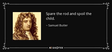 Example sentences from the web for spare the rod and spoil the child. TOP 25 QUOTES BY SAMUEL BUTLER (POET) (of 70) | A-Z Quotes