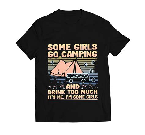 Some Girls Go Camping And Drink Too Much It S Me I M Some Girls Girls Camping Drink T Shirt