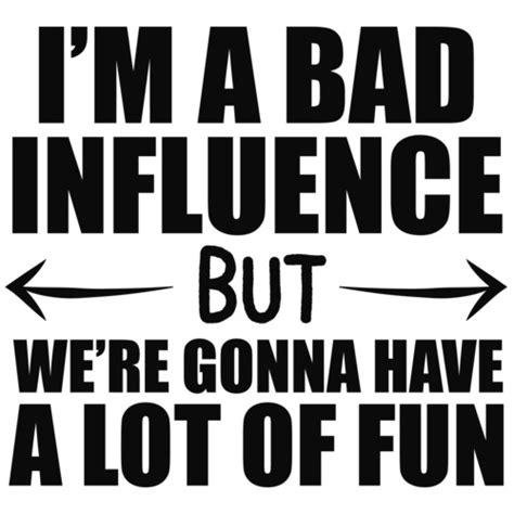 Im A Bad Influence But Were Gonna Have A Lot Of Fun Funny T Shirt
