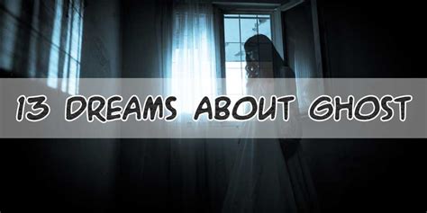 13 Dreams About Ghosts Meaning And Interpretation