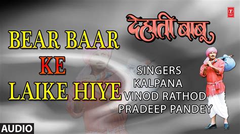 Bear Baar Ke Laike Hiye Bhojpuri Audio Song Dehati Babu Kalpana Vinod Rathod Pradeep