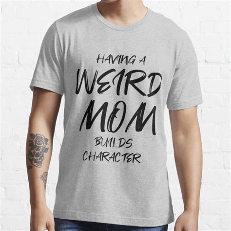 Having A Weird Mom Builds Character For Moms T Shirt For Sale By Zinaco Redbubble Having