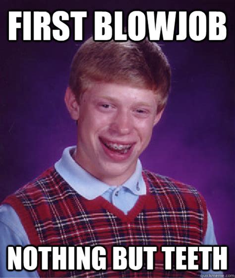first blowjob nothing but teeth misc quickmeme