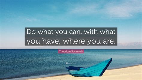 Theodore Roosevelt Quote “do What You Can With What You Have Where