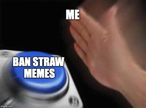 Ban Straw Memes Imgflip