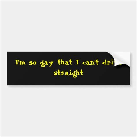 I M So Gay That I Can T Drive Straight Car Bumper Sticker Zazzle