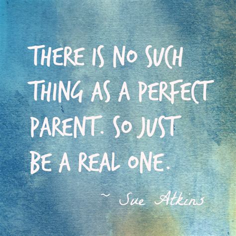 There Is No Such Thing As A Perfect Parent So Just Be A Real One