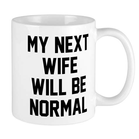11 Oz Ceramic Mug My Next Wife Will Be Normal Mug Cafepress Mugs Coffee Ts Ts Funny