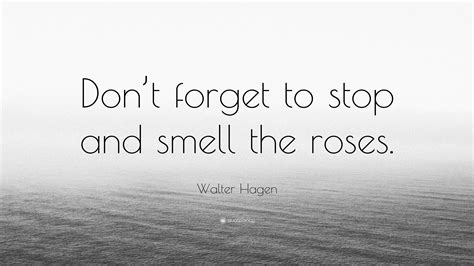 Walter Hagen Quote “dont Forget To Stop And Smell The Roses”