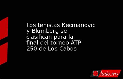 Los Tenistas Kecmanovic Y Blumberg Se Clasifican Para La Final Del Torneo Atp 250 De Los Cabos