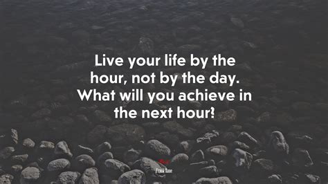 Live Your Life By The Hour Not By The Day What Will You Achieve In