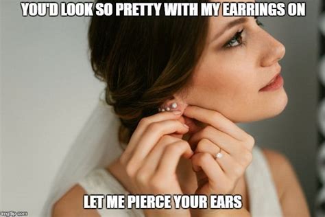 Youd Look So Pretty With My Earrings On Let Me Pierce Your Ears