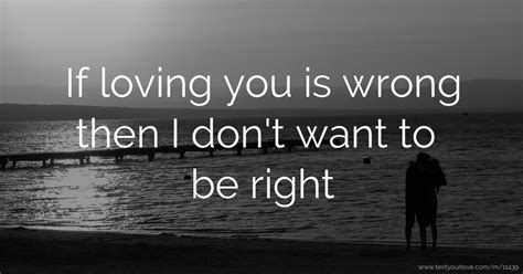 if loving you is wrong then i don t want to be right text message by jasmere